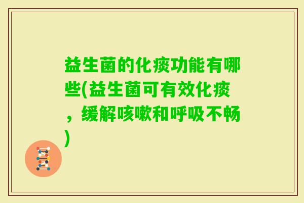 益生菌的化痰功能有哪些(益生菌可有效化痰,缓解和不畅) 益生菌的化痰功能有哪些(益生菌可有效化痰,缓解和不畅)