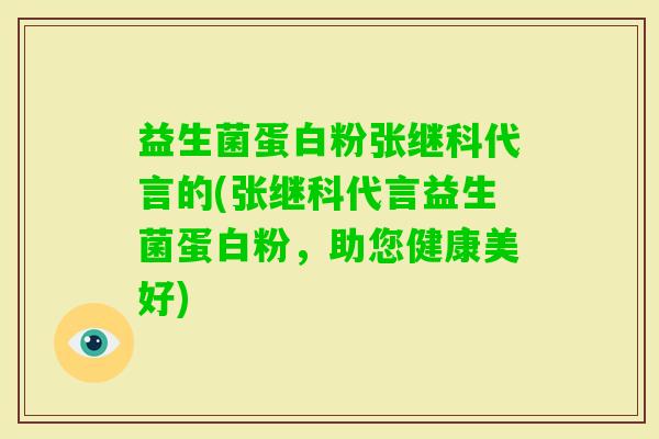 益生菌蛋白粉张继科代言的(张继科代言益生菌蛋白粉，助您健康美好)