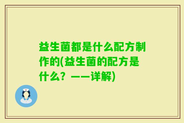 益生菌都是什么配方制作的(益生菌的配方是什么?——详解) 益生菌都是什么配方制作的(益生菌的配方是什么?——详解)