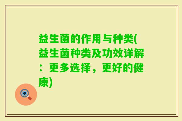益生菌的作用与种类(益生菌种类及功效详解：更多选择，更好的健康)