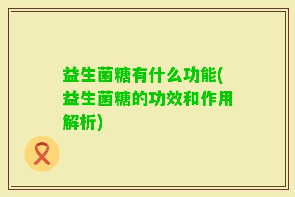 益生菌糖有什么功能(益生菌糖的功效和作用解析) 益生菌糖有什么功能(益生菌糖的功效和作用解析)