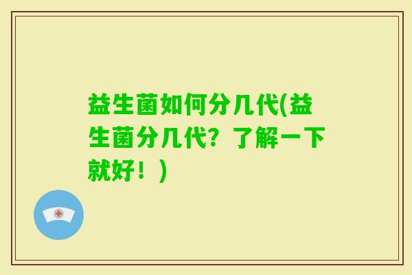 益生菌如何分几代(益生菌分几代?了解一下就好!) 益生菌如何分几代(益生菌分几代?了解一下就好!)