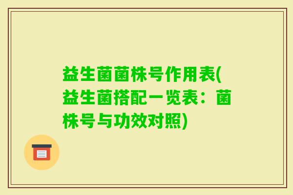 益生菌菌株号作用表(益生菌搭配一览表:菌株号与功效对照) 益生菌菌株号作用表(益生菌搭配一览表:菌株号与功效对照)