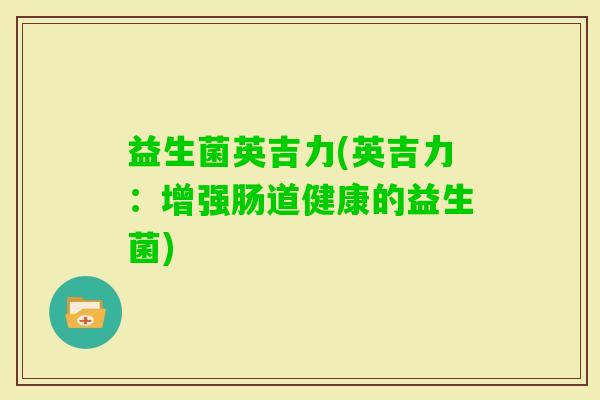 益生菌英吉力(英吉力：增强肠道健康的益生菌)