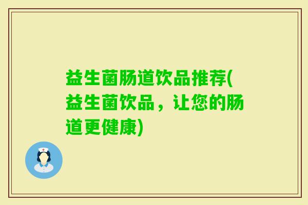 益生菌肠道饮品推荐(益生菌饮品,让您的肠道更健康) 益生菌肠道饮品推荐(益生菌饮品,让您的肠道更健康)