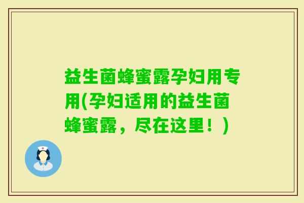 益生菌蜂蜜露孕妇用专用(孕妇适用的益生菌蜂蜜露，尽在这里！)
