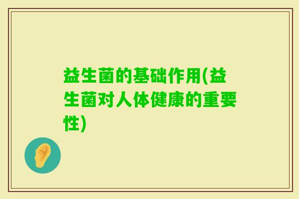 益生菌的基础作用(益生菌对人体健康的重要性)