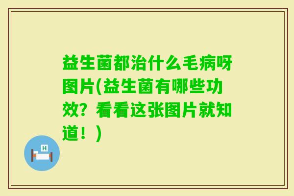 益生菌都什么毛呀图片(益生菌有哪些功效?看看这张图片就知道!) 益生菌都什么毛呀图片(益生菌有哪些功效?看看这张图片就知道!)