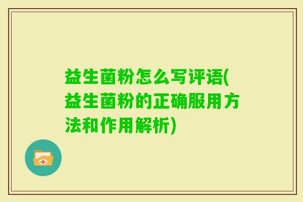 益生菌粉怎么写评语(益生菌粉的正确服用方法和作用解析) 益生菌粉怎么写评语(益生菌粉的正确服用方法和作用解析)