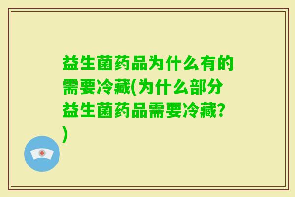 益生菌药品为什么有的需要冷藏(为什么部分益生菌药品需要冷藏?) 益生菌药品为什么有的需要冷藏(为什么部分益生菌药品需要冷藏?)