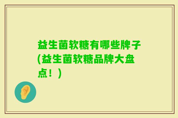 益生菌软糖有哪些牌子(益生菌软糖品牌大盘点!) 益生菌软糖有哪些牌子(益生菌软糖品牌大盘点!)