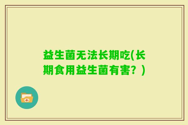 益生菌无法长期吃(长期食用益生菌有害？)