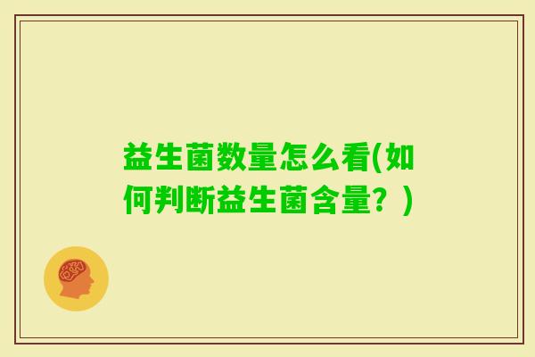 益生菌数量怎么看(如何判断益生菌含量?) 益生菌数量怎么看(如何判断益生菌含量?)