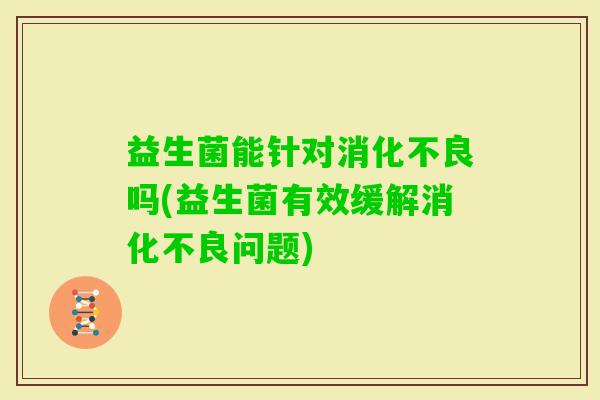益生菌能针对吗(益生菌有效缓解问题) 益生菌能针对吗(益生菌有效缓解问题)