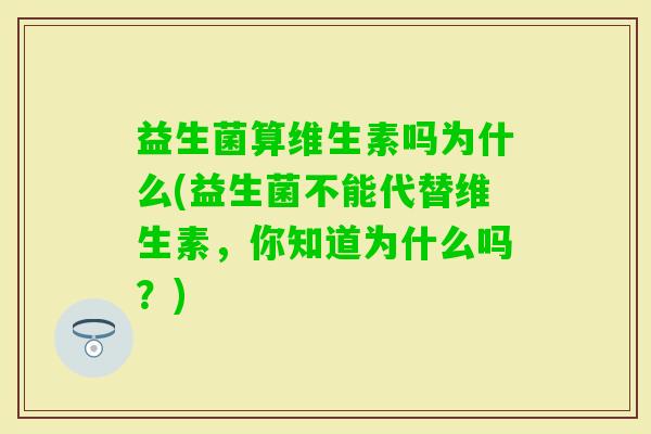 益生菌算维生素吗为什么(益生菌不能代替维生素，你知道为什么吗？)