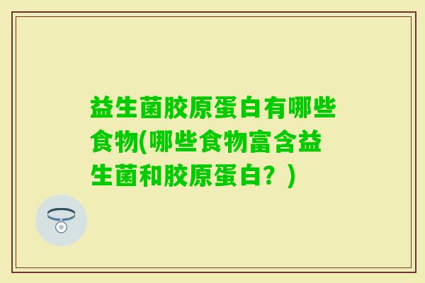 益生菌胶原蛋白有哪些食物(哪些食物富含益生菌和胶原蛋白？)