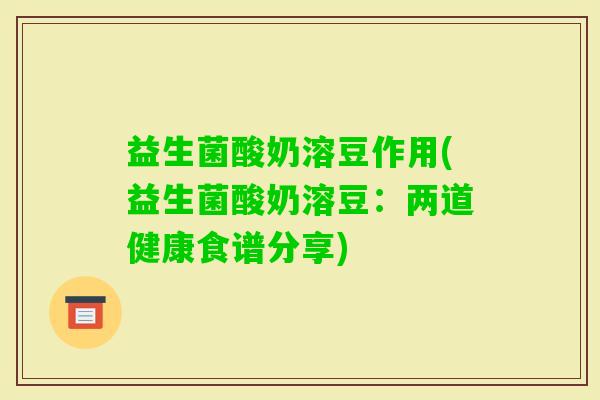 益生菌酸奶溶豆作用(益生菌酸奶溶豆：两道健康食谱分享)