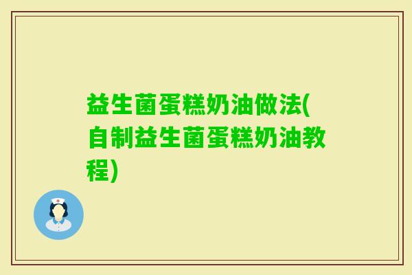 益生菌蛋糕奶油做法(自制益生菌蛋糕奶油教程)