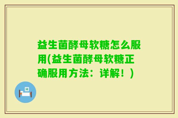 益生菌酵母软糖怎么服用(益生菌酵母软糖正确服用方法：详解！)