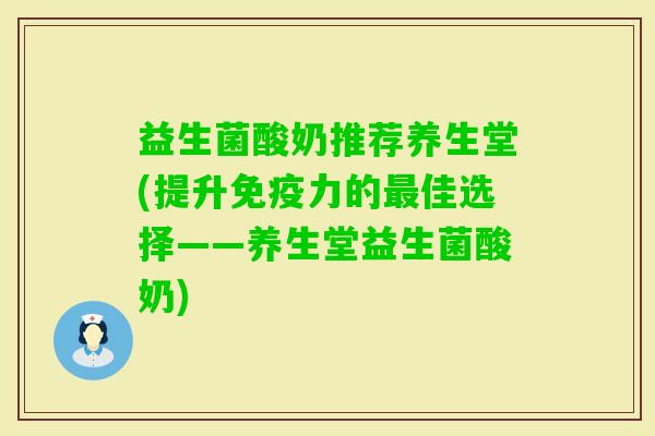 益生菌酸奶推荐养生堂(提升力的佳选择——养生堂益生菌酸奶) 益生菌酸奶推荐养生堂(提升力的佳选择——养生堂益生菌酸奶)