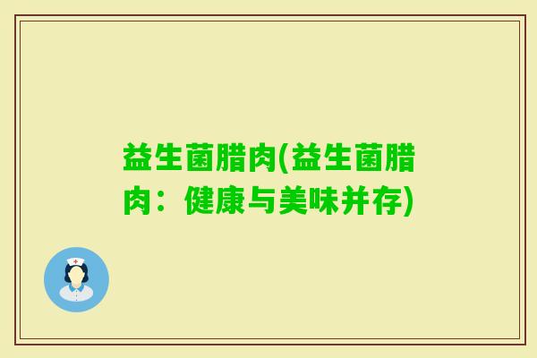 益生菌腊肉(益生菌腊肉:健康与美味并存) 益生菌腊肉(益生菌腊肉:健康与美味并存)