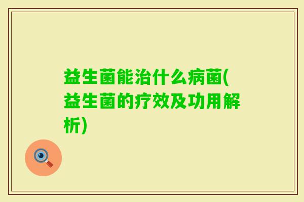益生菌能什么菌(益生菌的疗效及功用解析) 益生菌能什么菌(益生菌的疗效及功用解析)