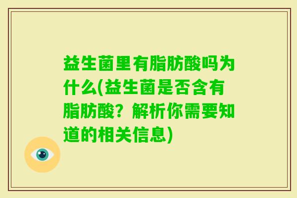 益生菌里有脂肪酸吗为什么(益生菌是否含有脂肪酸?解析你需要知道的相关信息) 益生菌里有脂肪酸吗为什么(益生菌是否含有脂肪酸?解析你需要知道的相关信息)