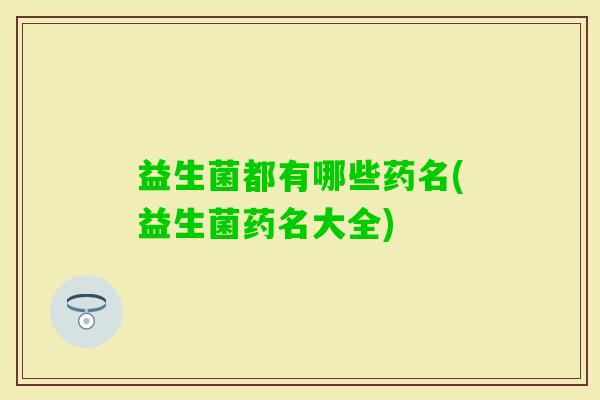 益生菌都有哪些药名(益生菌药名大全)
