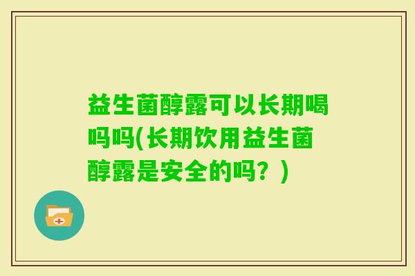 益生菌醇露可以长期喝吗吗(长期饮用益生菌醇露是安全的吗?) 益生菌醇露可以长期喝吗吗(长期饮用益生菌醇露是安全的吗?)