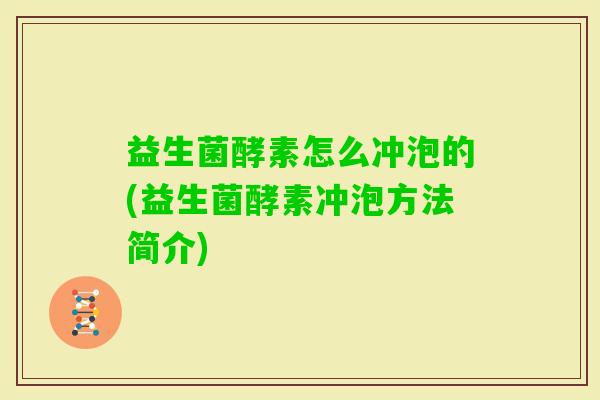 益生菌酵素怎么冲泡的(益生菌酵素冲泡方法简介) 益生菌酵素怎么冲泡的(益生菌酵素冲泡方法简介)