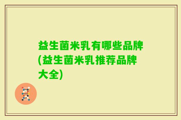 益生菌米乳有哪些品牌(益生菌米乳推荐品牌大全) 益生菌米乳有哪些品牌(益生菌米乳推荐品牌大全)