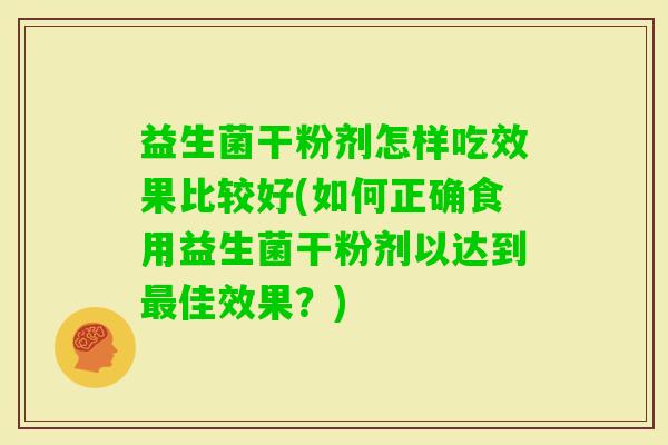 益生菌干粉剂怎样吃效果比较好(如何正确食用益生菌干粉剂以达到佳效果?) 益生菌干粉剂怎样吃效果比较好(如何正确食用益生菌干粉剂以达到佳效果?)