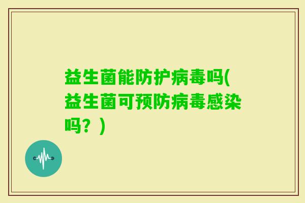 益生菌能防护吗(益生菌可吗？)