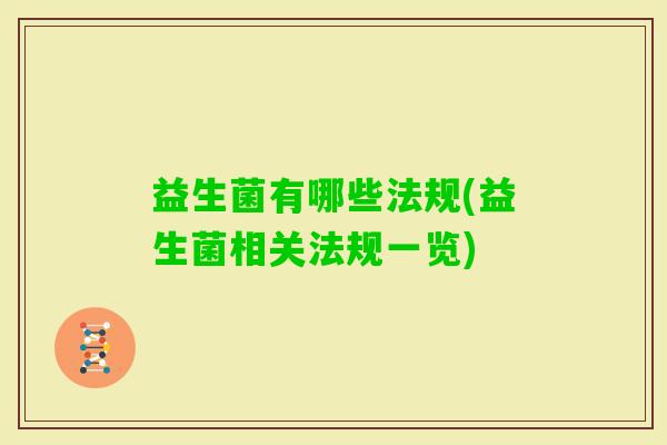 益生菌有哪些法规(益生菌相关法规一览) 益生菌有哪些法规(益生菌相关法规一览)