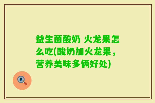 益生菌酸奶 火龙果怎么吃(酸奶加火龙果，营养美味多俩好处)