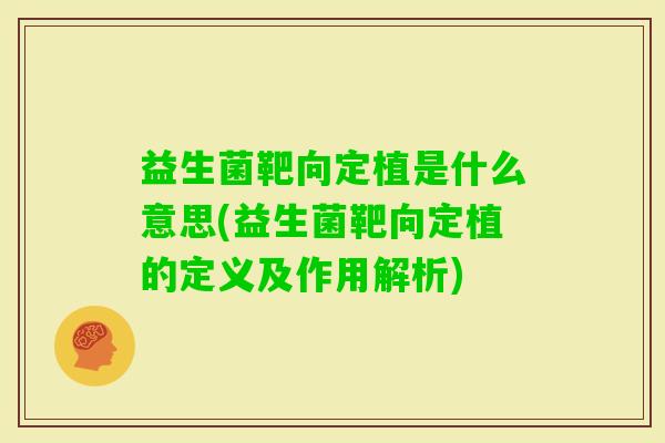 益生菌靶向定植是什么意思(益生菌靶向定植的定义及作用解析)