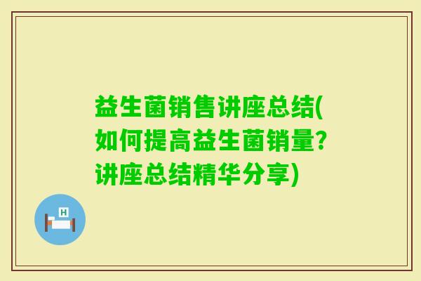 益生菌销售讲座总结(如何提高益生菌销量？讲座总结精华分享)