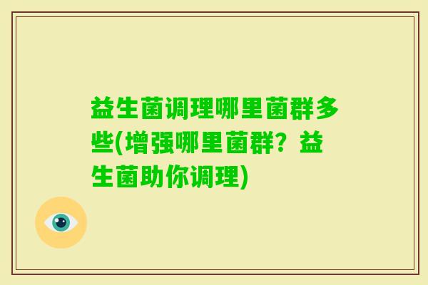 益生菌调理哪里菌群多些(增强哪里菌群?益生菌助你调理) 益生菌调理哪里菌群多些(增强哪里菌群?益生菌助你调理)