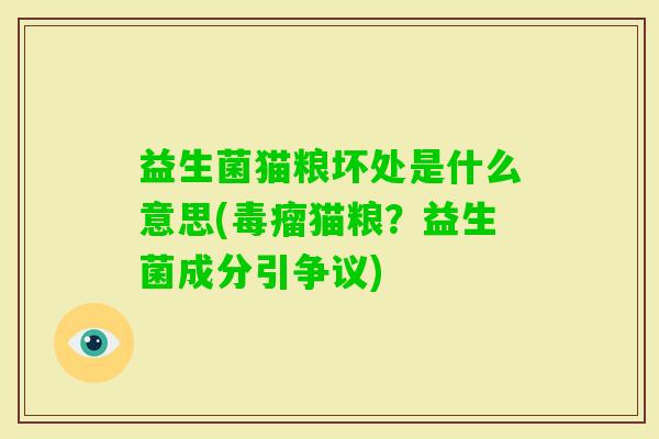 益生菌猫粮坏处是什么意思(毒瘤猫粮?益生菌成分引争议) 益生菌猫粮坏处是什么意思(毒瘤猫粮?益生菌成分引争议)