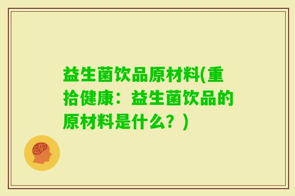 益生菌饮品原材料(重拾健康：益生菌饮品的原材料是什么？)