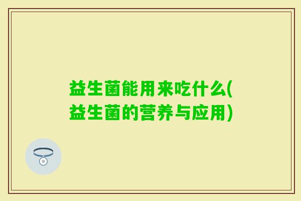 益生菌能用来吃什么(益生菌的营养与应用)
