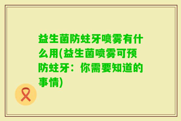 益生菌防蛀牙喷雾有什么用(益生菌喷雾可蛀牙:你需要知道的事情) 益生菌防蛀牙喷雾有什么用(益生菌喷雾可蛀牙:你需要知道的事情)