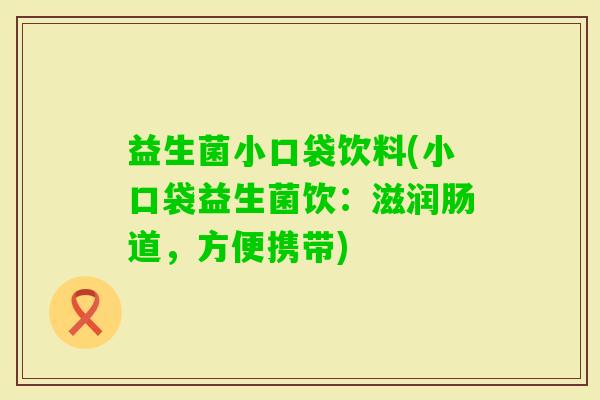 益生菌小口袋饮料(小口袋益生菌饮:滋润肠道,方便携带) 益生菌小口袋饮料(小口袋益生菌饮:滋润肠道,方便携带)