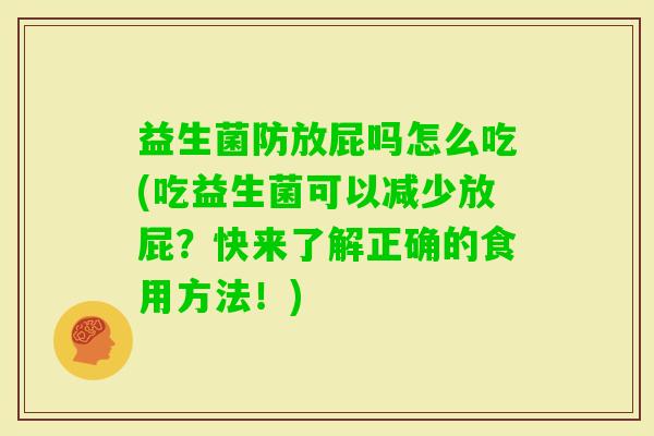 益生菌防放屁吗怎么吃(吃益生菌可以减少放屁？快来了解正确的食用方法！)