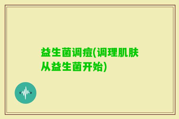 益生菌调痘(调理从益生菌开始)