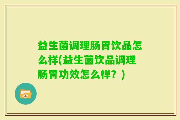益生菌调理肠胃饮品怎么样(益生菌饮品调理肠胃功效怎么样？)