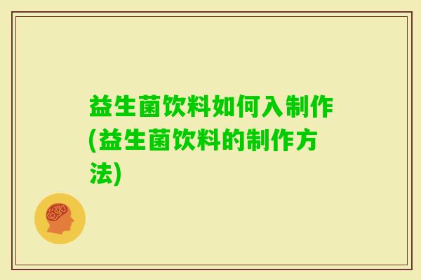 益生菌饮料如何入制作(益生菌饮料的制作方法)