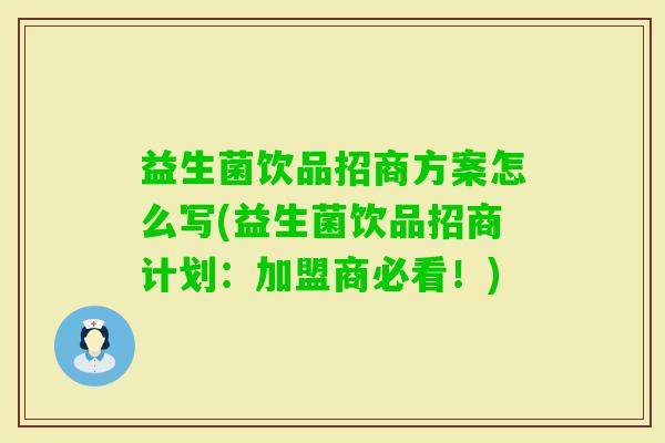 益生菌饮品招商方案怎么写(益生菌饮品招商计划：加盟商必看！)