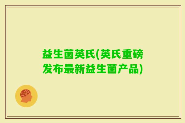 益生菌英氏(英氏重磅发布新益生菌产品) 益生菌英氏(英氏重磅发布新益生菌产品)