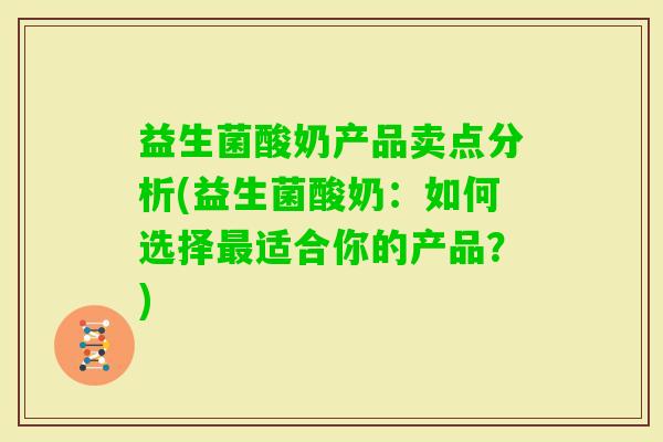 益生菌酸奶产品卖点分析(益生菌酸奶：如何选择适合你的产品？)